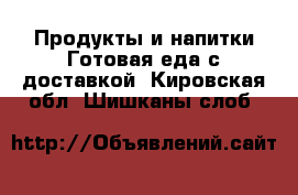 Продукты и напитки Готовая еда с доставкой. Кировская обл.,Шишканы слоб.